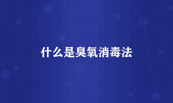 什么是臭氧消毒法