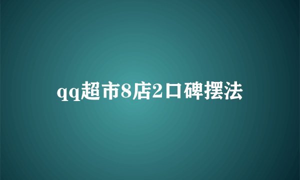 qq超市8店2口碑摆法
