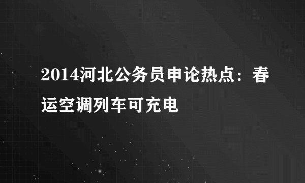 2014河北公务员申论热点：春运空调列车可充电