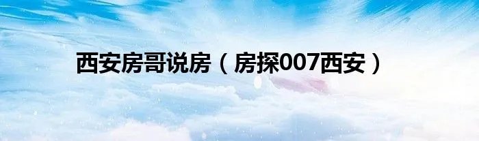 西安房哥说房（房探007西安）
