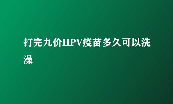 打完九价HPV疫苗多久可以洗澡