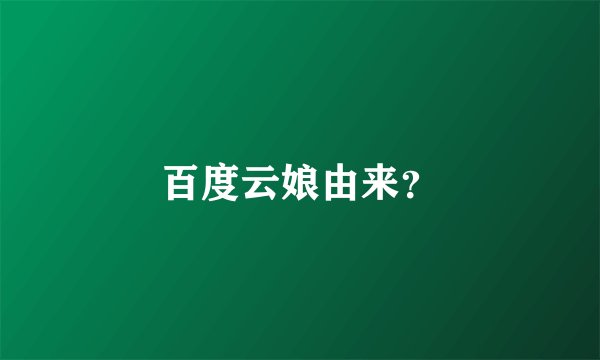 百度云娘由来？