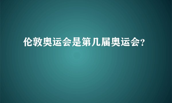 伦敦奥运会是第几届奥运会？