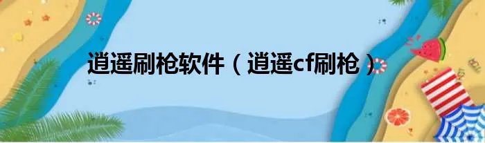 逍遥刷枪软件(逍遥cf刷枪)