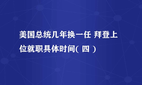 美国总统几年换一任 拜登上位就职具体时间( 四 )
