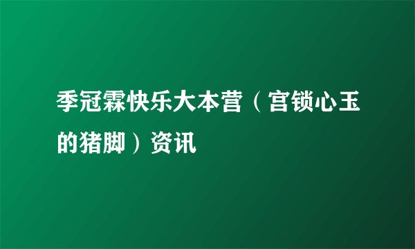 季冠霖快乐大本营（宫锁心玉的猪脚）资讯