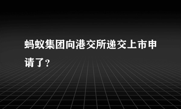 蚂蚁集团向港交所递交上市申请了？