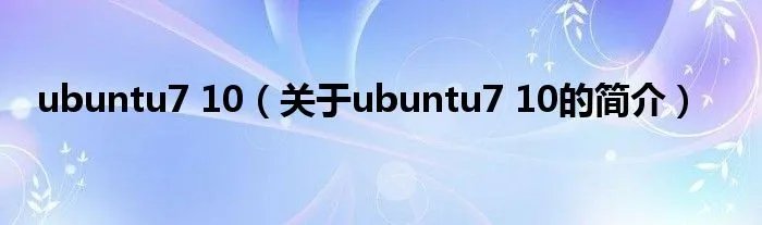 ubuntu7 10（关于ubuntu7 10的简介）