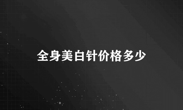 全身美白针价格多少