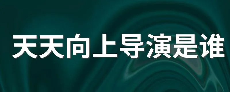 天天向上导演是谁 天天向上节目简介