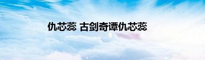 仇芯蕊 古剑奇谭仇芯蕊