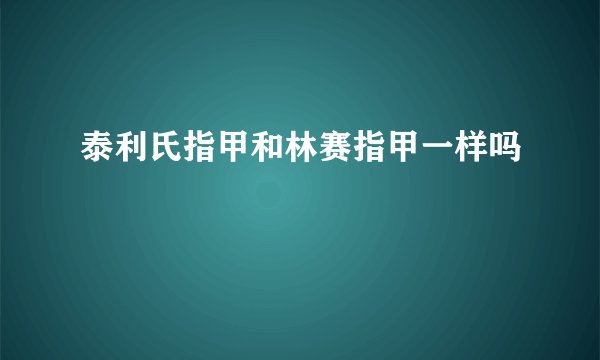 泰利氏指甲和林赛指甲一样吗