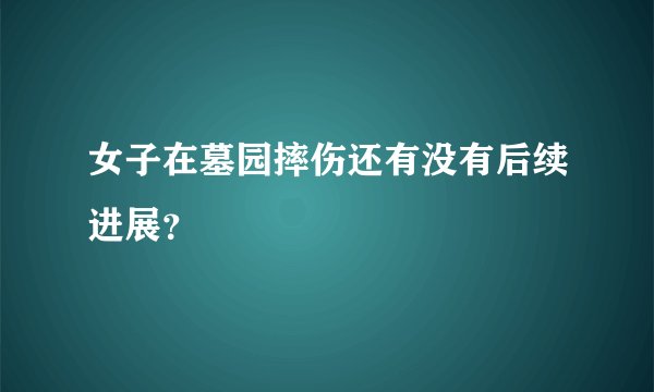 女子在墓园摔伤还有没有后续进展？