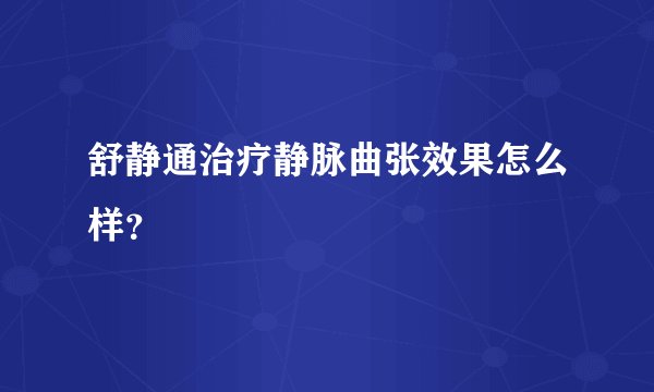 舒静通治疗静脉曲张效果怎么样？