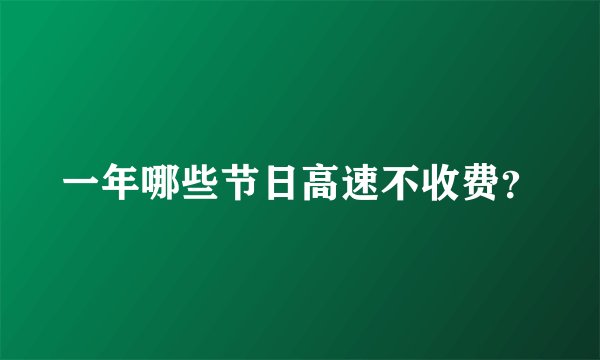 一年哪些节日高速不收费？