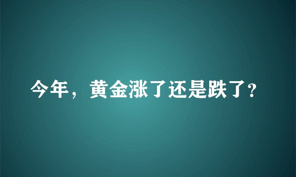 今年，黄金涨了还是跌了？