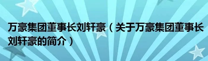 万豪集团董事长刘轩豪（关于万豪集团董事长刘轩豪的简介）