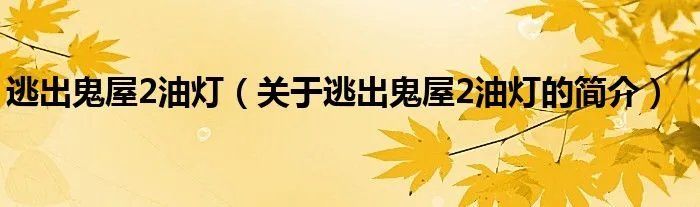 逃出鬼屋2油灯（关于逃出鬼屋2油灯的简介）