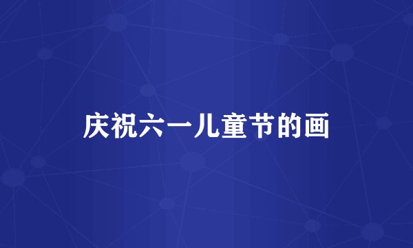 庆祝六一儿童节的画