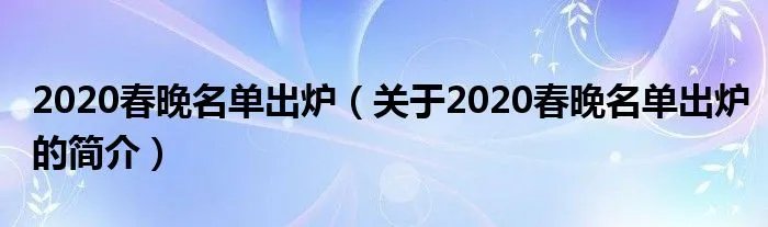 2020春晚名单出炉（关于2020春晚名单出炉的简介）