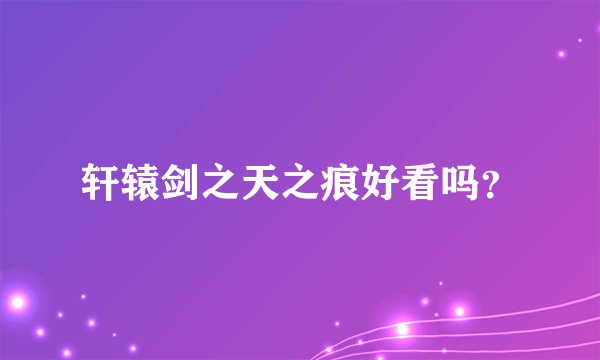 轩辕剑之天之痕好看吗？