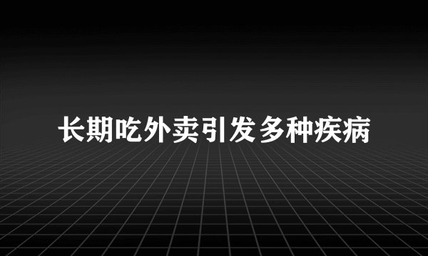 长期吃外卖引发多种疾病