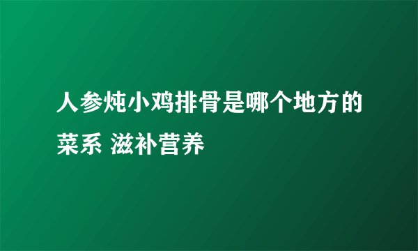 人参炖小鸡排骨是哪个地方的菜系 滋补营养