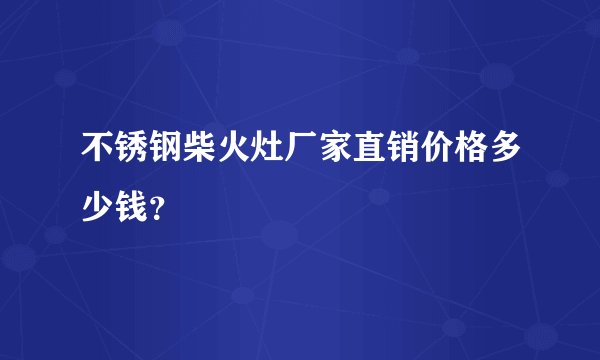不锈钢柴火灶厂家直销价格多少钱？