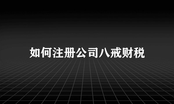如何注册公司八戒财税