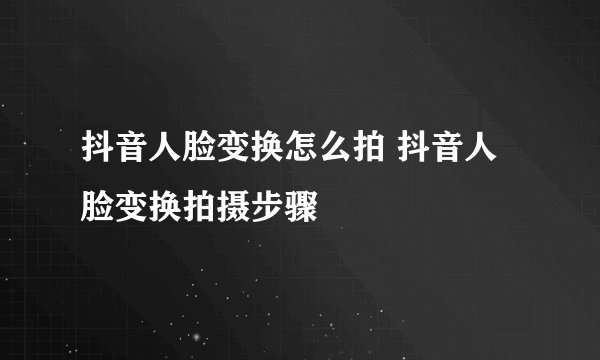 抖音人脸变换怎么拍 抖音人脸变换拍摄步骤
