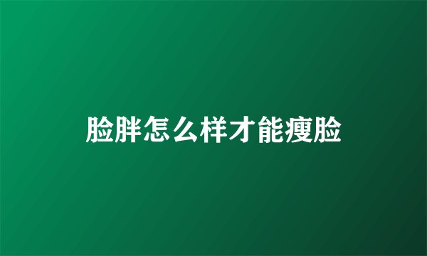 脸胖怎么样才能瘦脸