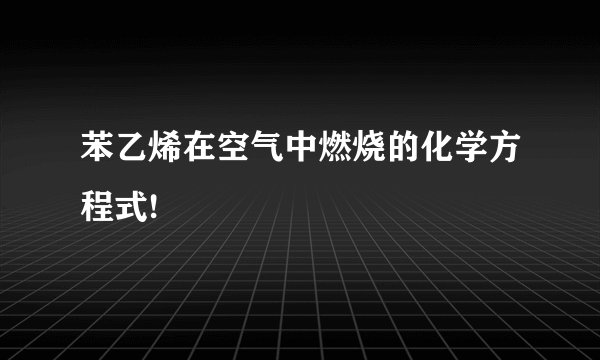 苯乙烯在空气中燃烧的化学方程式!