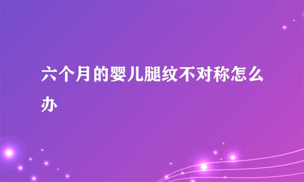 六个月的婴儿腿纹不对称怎么办