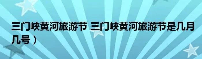 三门峡黄河旅游节 三门峡黄河旅游节是几月几号)