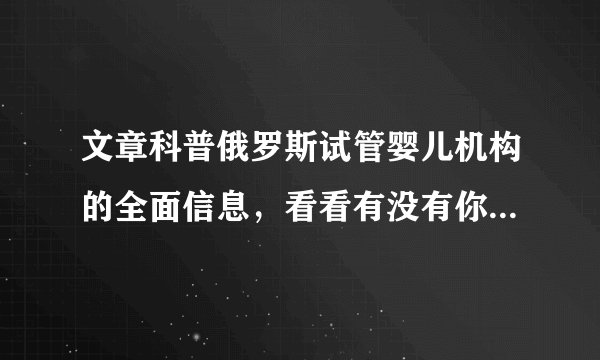 文章科普俄罗斯试管婴儿机构的全面信息，看看有没有你想选的医院