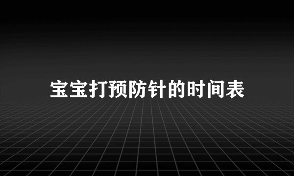 宝宝打预防针的时间表