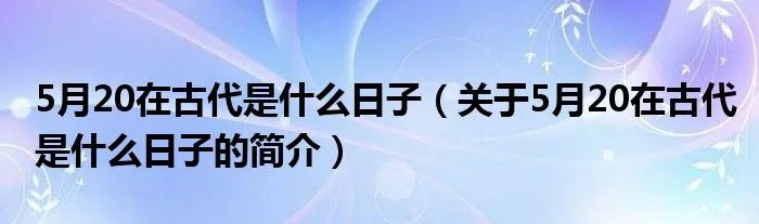 5月20在古代是什么日子（关于5月20在古代是什么日子的简介）