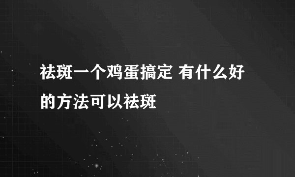 祛斑一个鸡蛋搞定 有什么好的方法可以祛斑