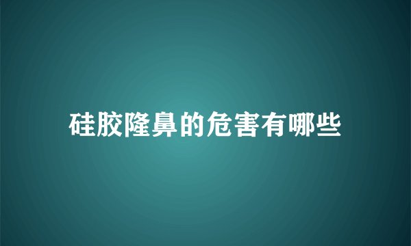 硅胶隆鼻的危害有哪些