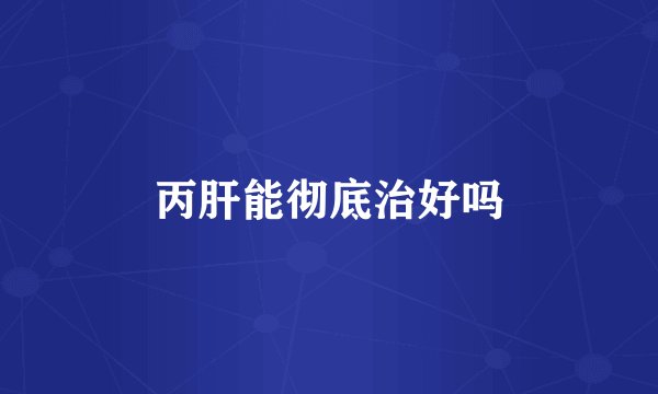 丙肝能彻底治好吗