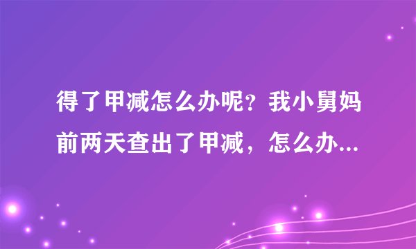 得了甲减怎么办呢?我小舅妈前两天查出了甲减,怎么办...