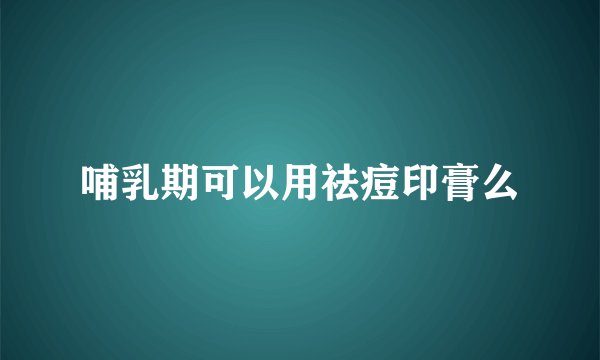 哺乳期可以用祛痘印膏么