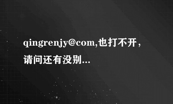 qingrenjy@com,也打不开，请问还有没别的，谢谢
