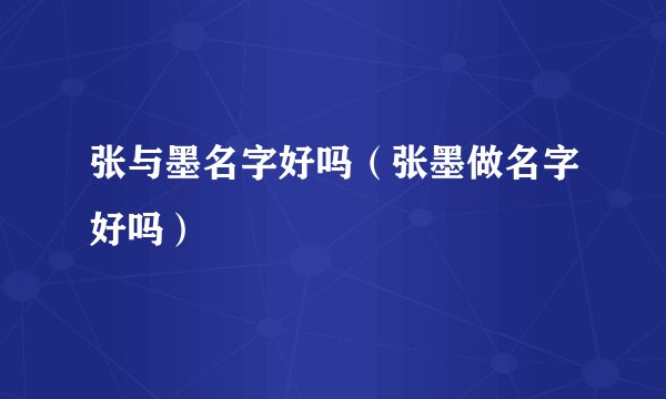 张与墨名字好吗（张墨做名字好吗）