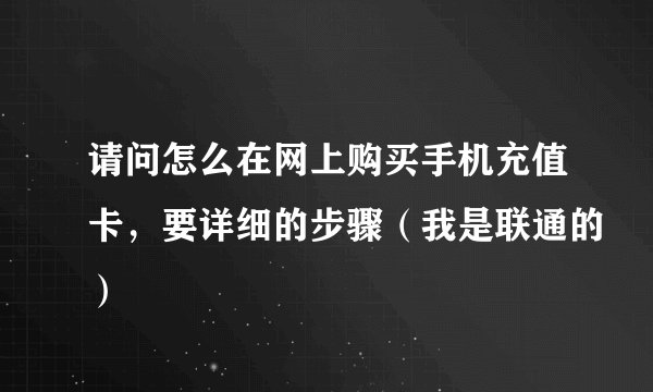 请问怎么在网上购买手机充值卡，要详细的步骤（我是联通的）