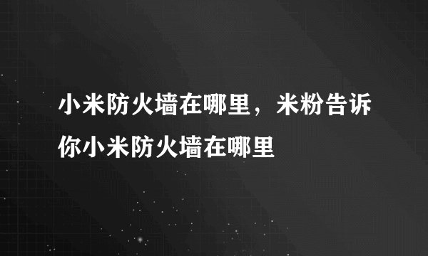 小米防火墙在哪里，米粉告诉你小米防火墙在哪里