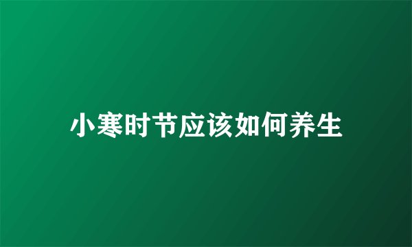 小寒时节应该如何养生