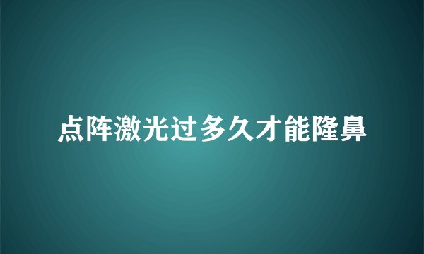 点阵激光过多久才能隆鼻