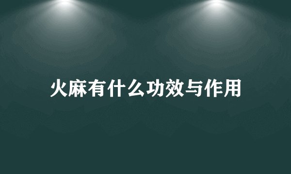 火麻有什么功效与作用