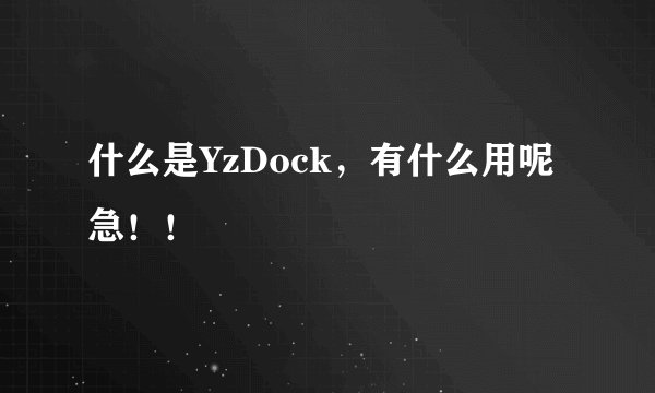 什么是YzDock，有什么用呢  急！！